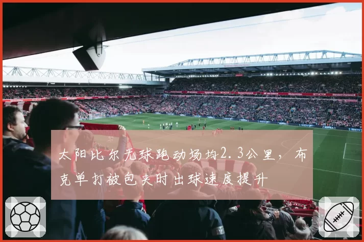 太阳比尔无球跑动场均2.3公里,布克单打被包夹时出球速度提升