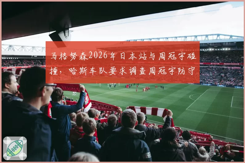 马格努森2026年日本站与周冠宇碰撞，哈斯车队要求调查周冠宇防守动作