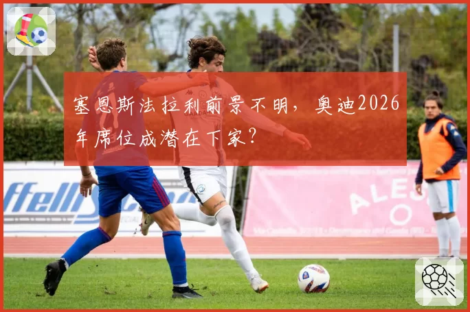 塞恩斯法拉利前景不明,奥迪2026年席位成潜在下家?
