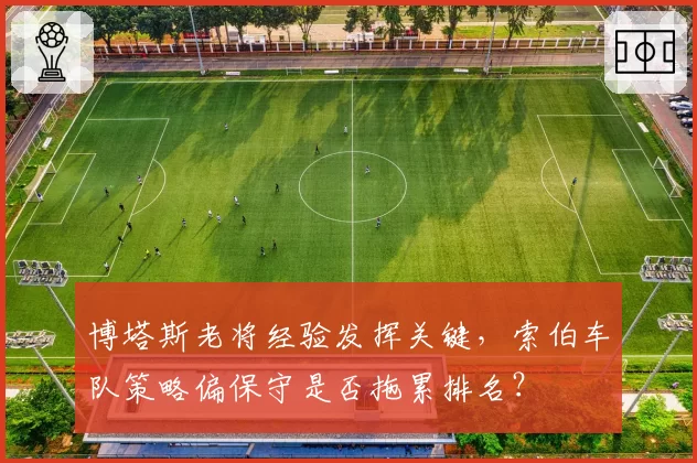 博塔斯老将经验发挥关键，索伯车队策略偏保守是否拖累排名？