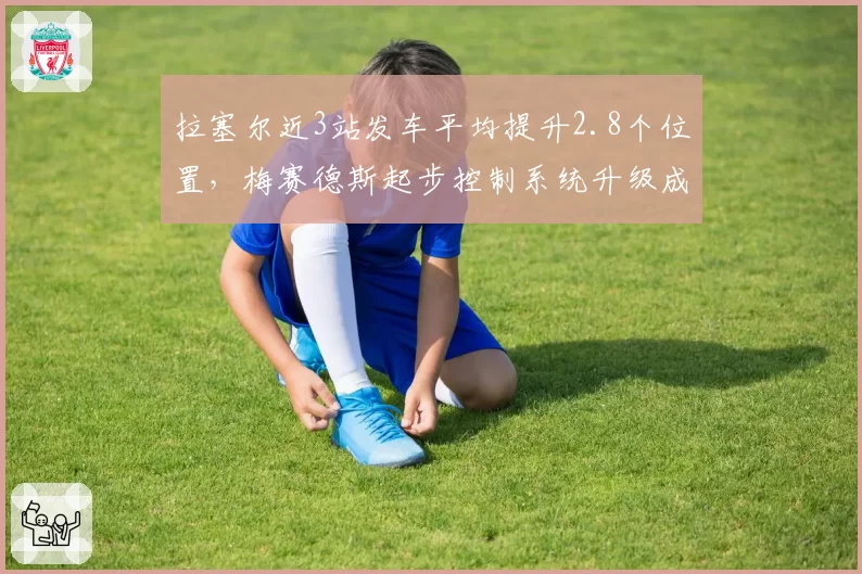 拉塞尔近3站发车平均提升2.8个位置，梅赛德斯起步控制系统升级成功