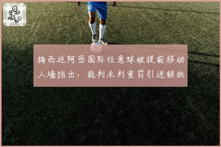 梅西迈阿密国际任意球被提前移动人墙挡出,裁判未判重罚引连锁抗议