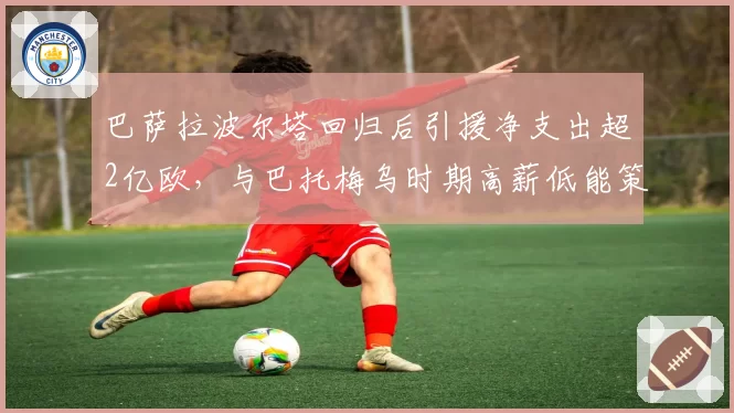 巴萨拉波尔塔回归后引援净支出超2亿欧,与巴托梅乌时期高薪低能策略形成反差