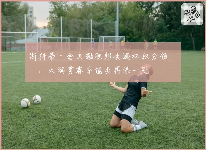 斯科蒂·舍夫勒联邦快递杯积分领先,大满贯赛季能否再添一冠