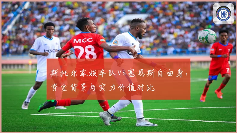 斯托尔家族车队vs塞恩斯自由身,资金背景与实力价值对比