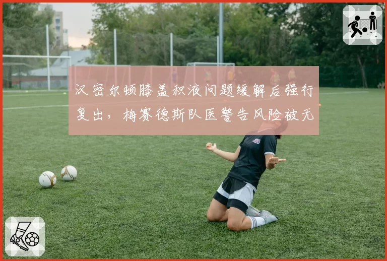 汉密尔顿膝盖积液问题缓解后强行复出，梅赛德斯队医警告风险被无视