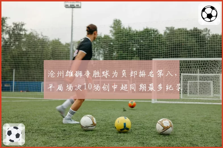 沧州雄狮净胜球为负却排名第八，平局场次10场创中超同期最多纪录