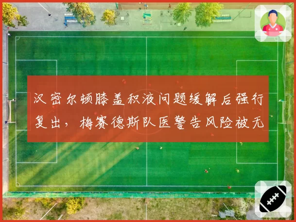 汉密尔顿膝盖积液问题缓解后强行复出，梅赛德斯队医警告风险被无视