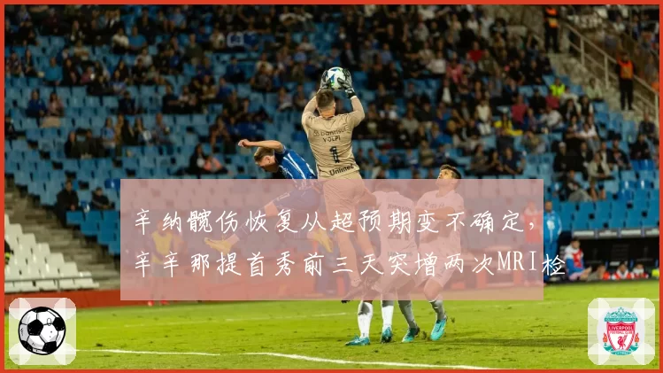辛纳髋伤恢复从超预期变不确定,辛辛那提首秀前三天突增两次MRI检查引猜疑