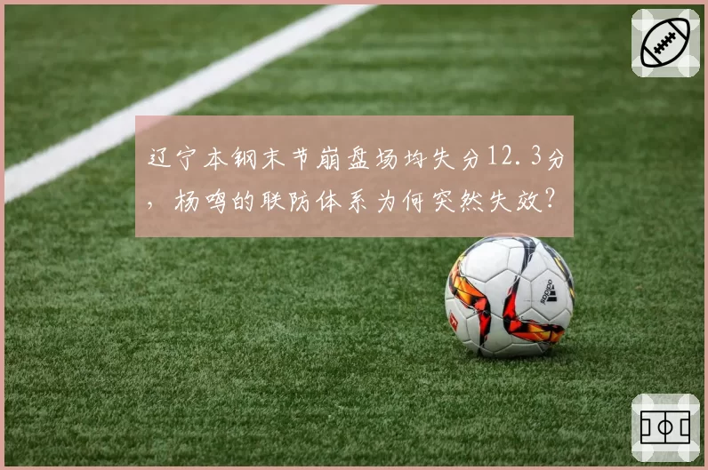 辽宁本钢末节崩盘场均失分12.3分，杨鸣的联防体系为何突然失效？