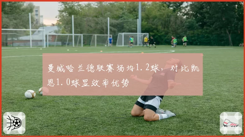 曼城哈兰德联赛场均1.2球，对比凯恩1.0球显效率优势