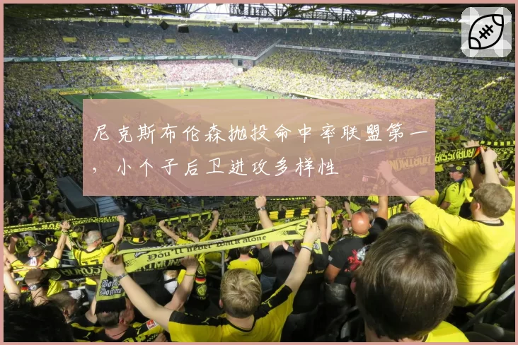 尼克斯布伦森抛投命中率联盟第一,小个子后卫进攻多样性