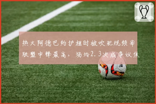 热火阿德巴约护框时被吹犯规频率联盟中锋最高，场均2.3次成争议焦点