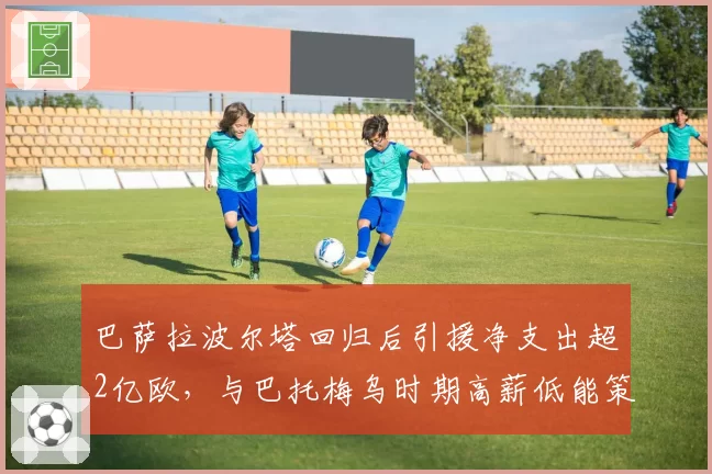 巴萨拉波尔塔回归后引援净支出超2亿欧，与巴托梅乌时期高薪低能策略形成反差