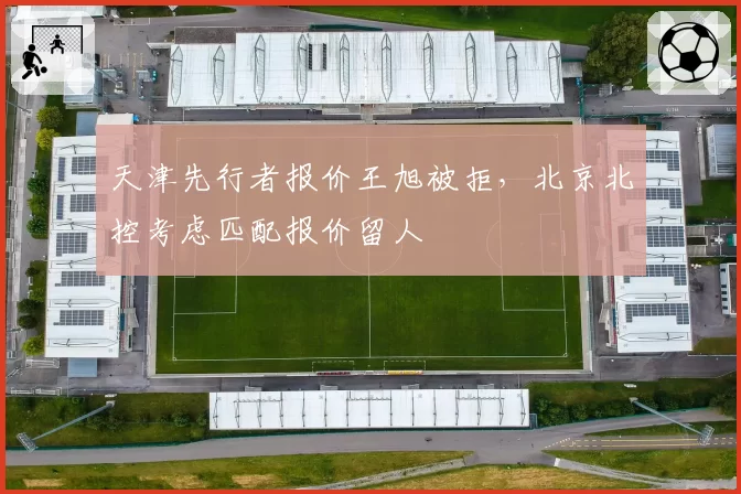 天津先行者报价王旭被拒,北京北控考虑匹配报价留人