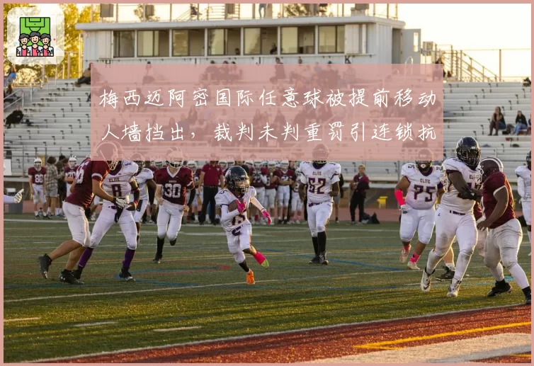 梅西迈阿密国际任意球被提前移动人墙挡出，裁判未判重罚引连锁抗议