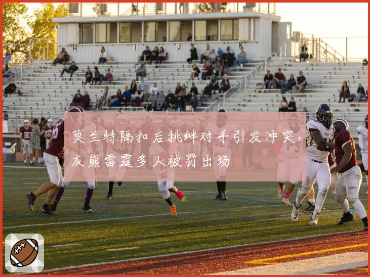 莫兰特隔扣后挑衅对手引发冲突，灰熊雷霆多人被罚出场